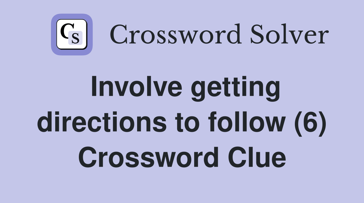 Involve getting directions to follow (6) - Crossword Clue Answers